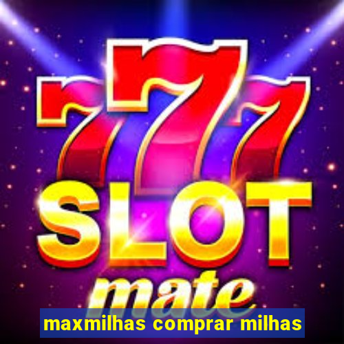 maxmilhas comprar milhas